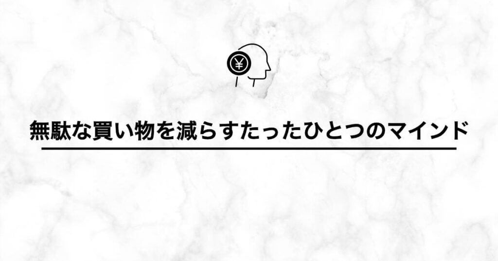 無駄な買い物を減らすためのマインドについて